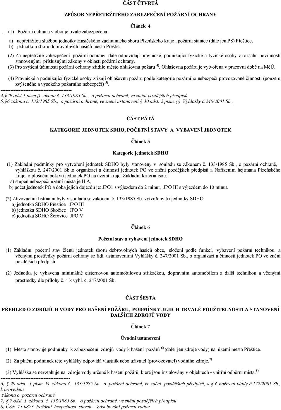 (2) Za nepřetržité zabezpečení požární ochrany dále odpovídají právnické, podnikající fyzické a fyzické osoby v rozsahu povinností stanovenými příslušnými zákony v oblasti požární ochrany.