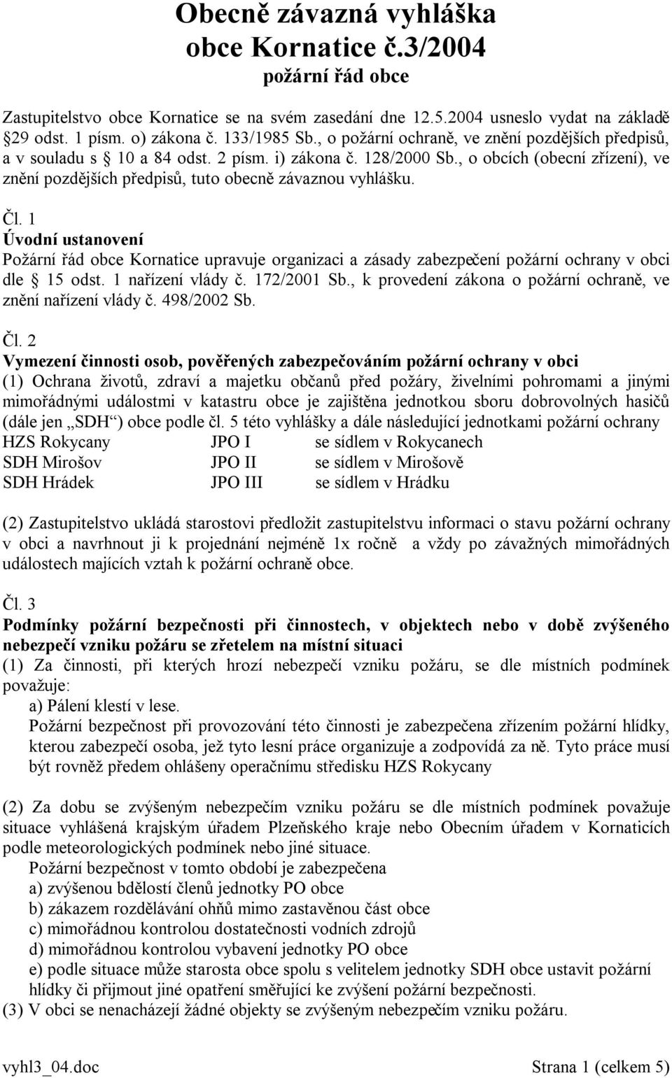 , o obcích (obecní zřízení), ve znění pozdějších předpisů, tuto obecně závaznou vyhlášku. Čl.