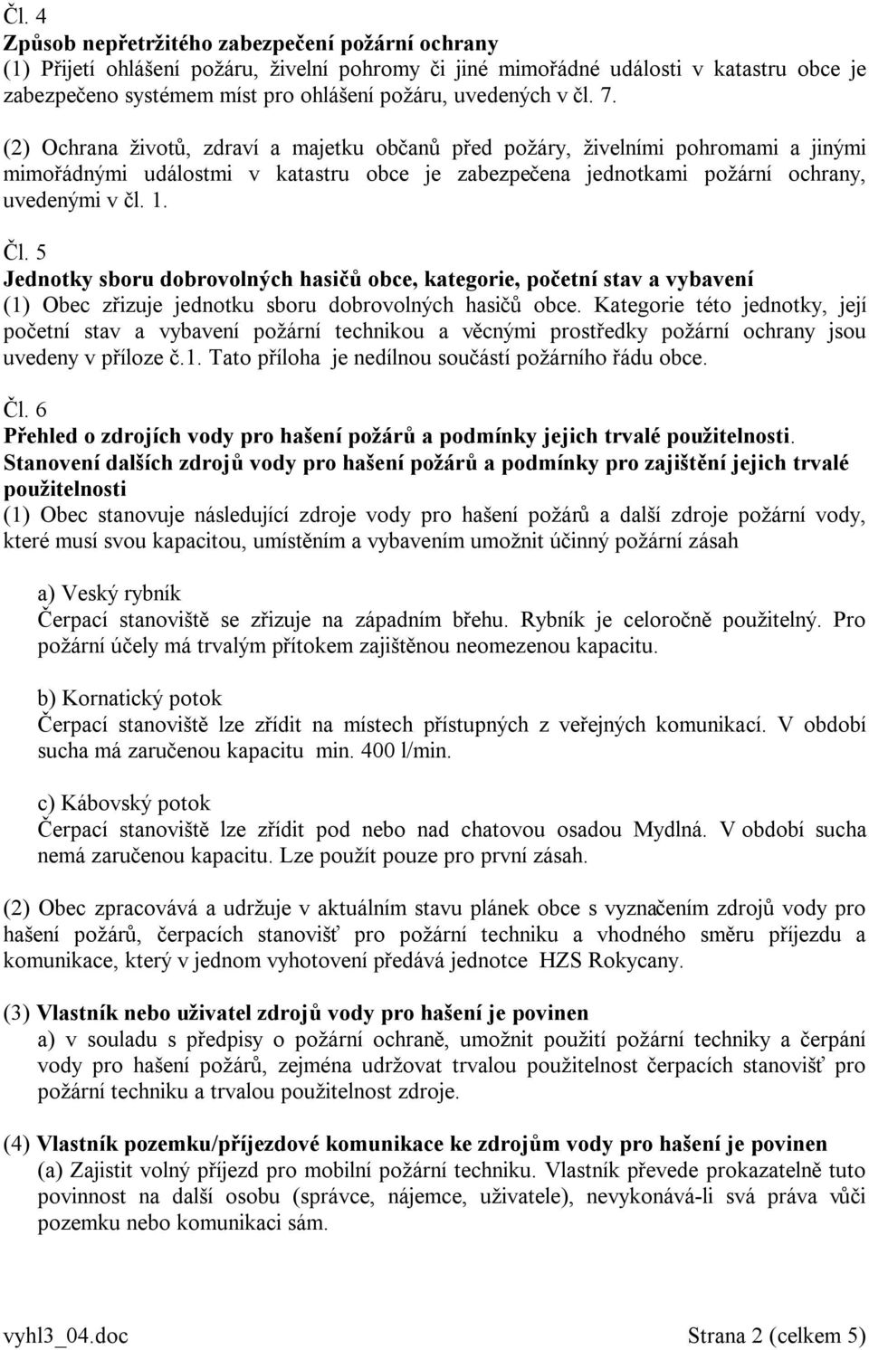 (2) Ochrana životů, zdraví a majetku občanů před požáry, živelními pohromami a jinými mimořádnými událostmi v katastru obce je zabezpečena jednotkami požární ochrany, uvedenými v čl. 1. Čl.