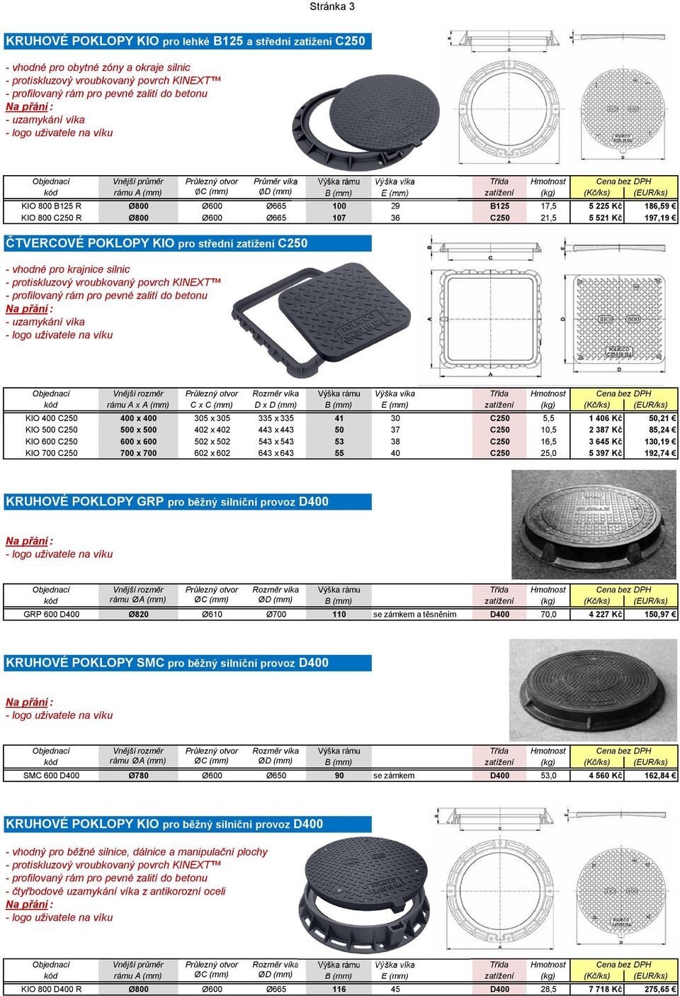 5 521 Kč 197,19 ČTVERCOVÉ POKLOPY KIO pro střední zatížení C250 - vhodné pro krajnice silnic kód rámu A x A (mm) C x C (mm) D x D (mm) B (mm) E (mm) zatížení (kg) (Kč/ks) (EUR/ks) KIO 400 C250 400 x