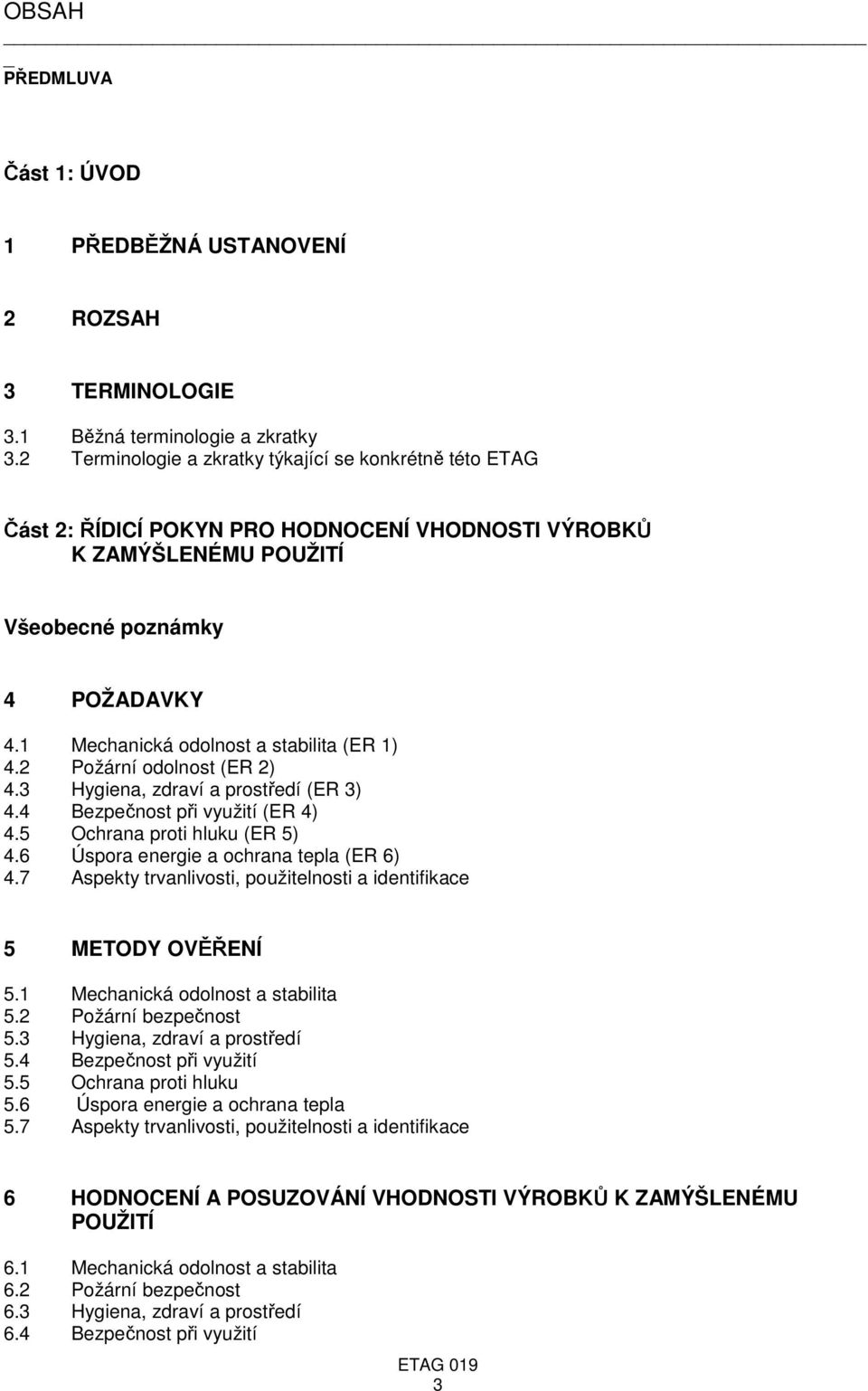 1 Mechanická odolnost a stabilita (ER 1) 4.2 Požární odolnost (ER 2) 4.3 Hygiena, zdraví a prostředí (ER 3) 4.4 Bezpečnost při využití (ER 4) 4.5 Ochrana proti hluku (ER 5) 4.