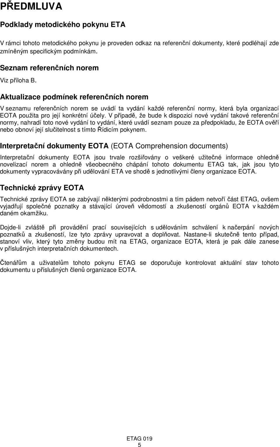 Aktualizace podmínek referenčních norem V seznamu referenčních norem se uvádí ta vydání každé referenční normy, která byla organizací EOTA použita pro její konkrétní účely.