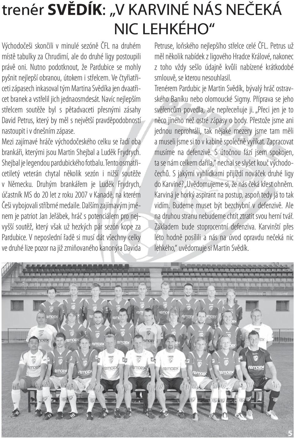 Navíc nejlepším střelcem soutěže byl s pětadvaceti přesnými zásahy David Petrus, který by měl s největší pravděpodobností nastoupit i v dnešním zápase.