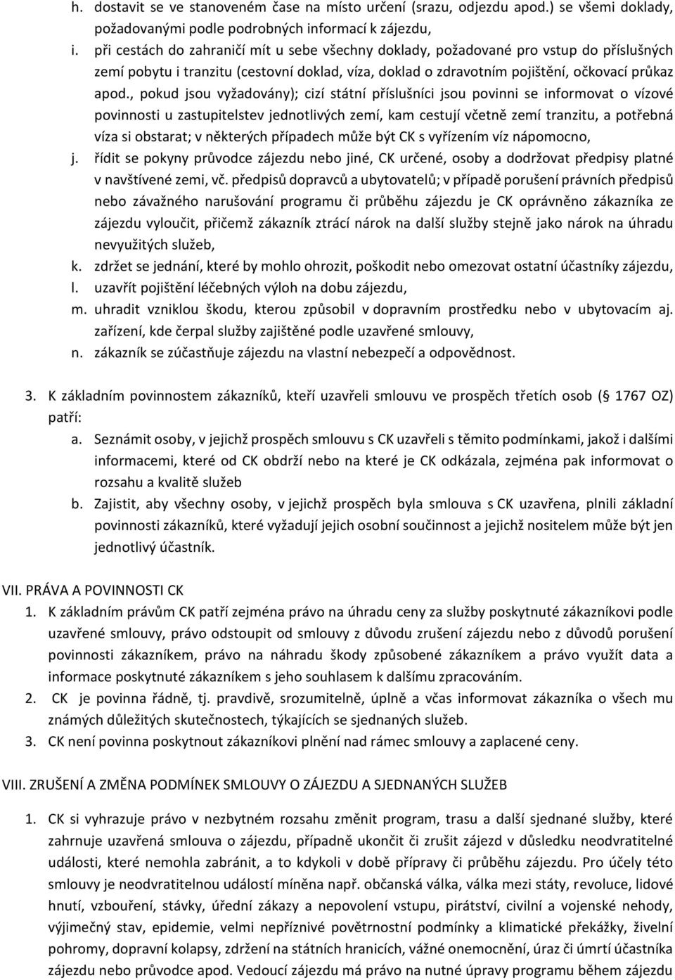 , pokud jsou vyžadovány); cizí státní příslušníci jsou povinni se informovat o vízové povinnosti u zastupitelstev jednotlivých zemí, kam cestují včetně zemí tranzitu, a potřebná víza si obstarat; v