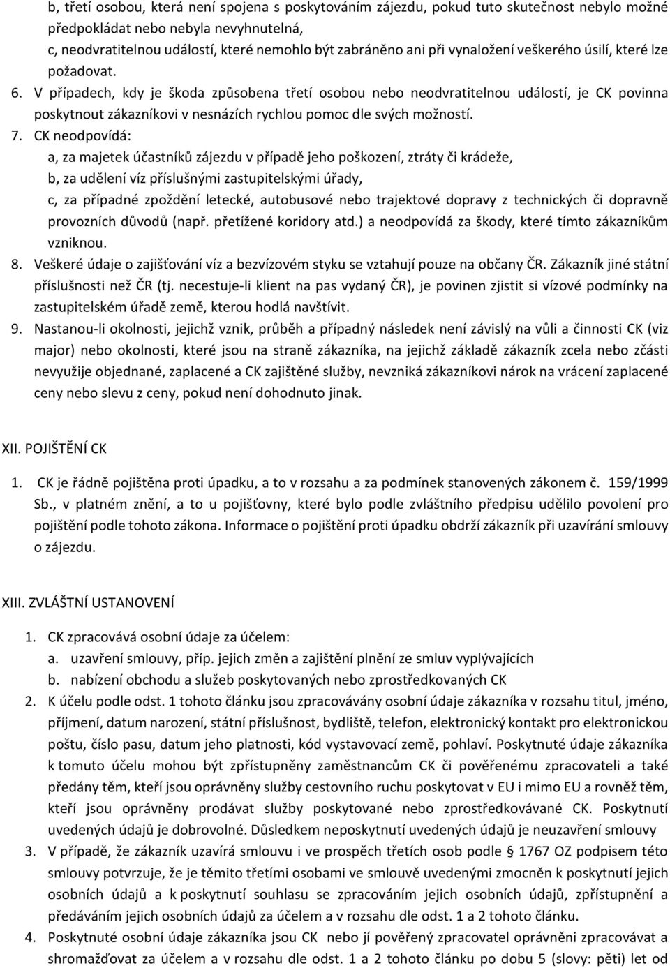 V případech, kdy je škoda způsobena třetí osobou nebo neodvratitelnou událostí, je CK povinna poskytnout zákazníkovi v nesnázích rychlou pomoc dle svých možností. 7.