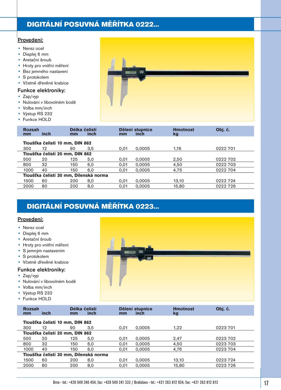4,50 0222 703 1000 40 150 6,0 0,01 0,0005 4,75 0222 704 Tloušťka čelistí 30 mm, Dílenská norma 1500 60 200 8,0 0,01 0,0005 13,10 0222 724 2000 80 200 8,0 0,01 0,0005 15,80 0222 726 DIGITÁLNÍ POSUVNÁ
