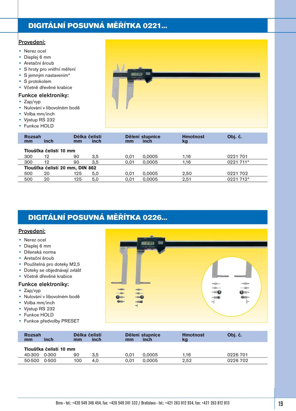 702 500 20 125 5,0 0,01 0,0005 2,51 0221 712* DIGITÁLNÍ POSUVNÁ MĚŘÍTKA 0226 Displej 6 mm Dílenská norma Použitelná pro doteky M2,5 Doteky se objednávají zvlášť Včetně dřevěné krabice Funkce