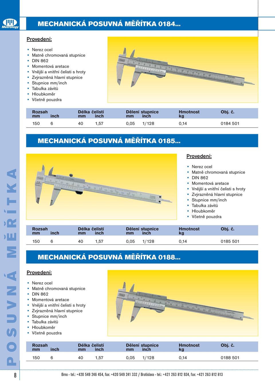 Zvýrazněná hlavní stupnice Stupnice mm/inch Tabulka závitů Hloubkoměr Včetně pouzdra 150 6 40 1,57 0,05 1/128 0,14 0185 501 MECHANICKÁ POSUVNÁ MĚŘÍTKA 0188 Matně chromovaná