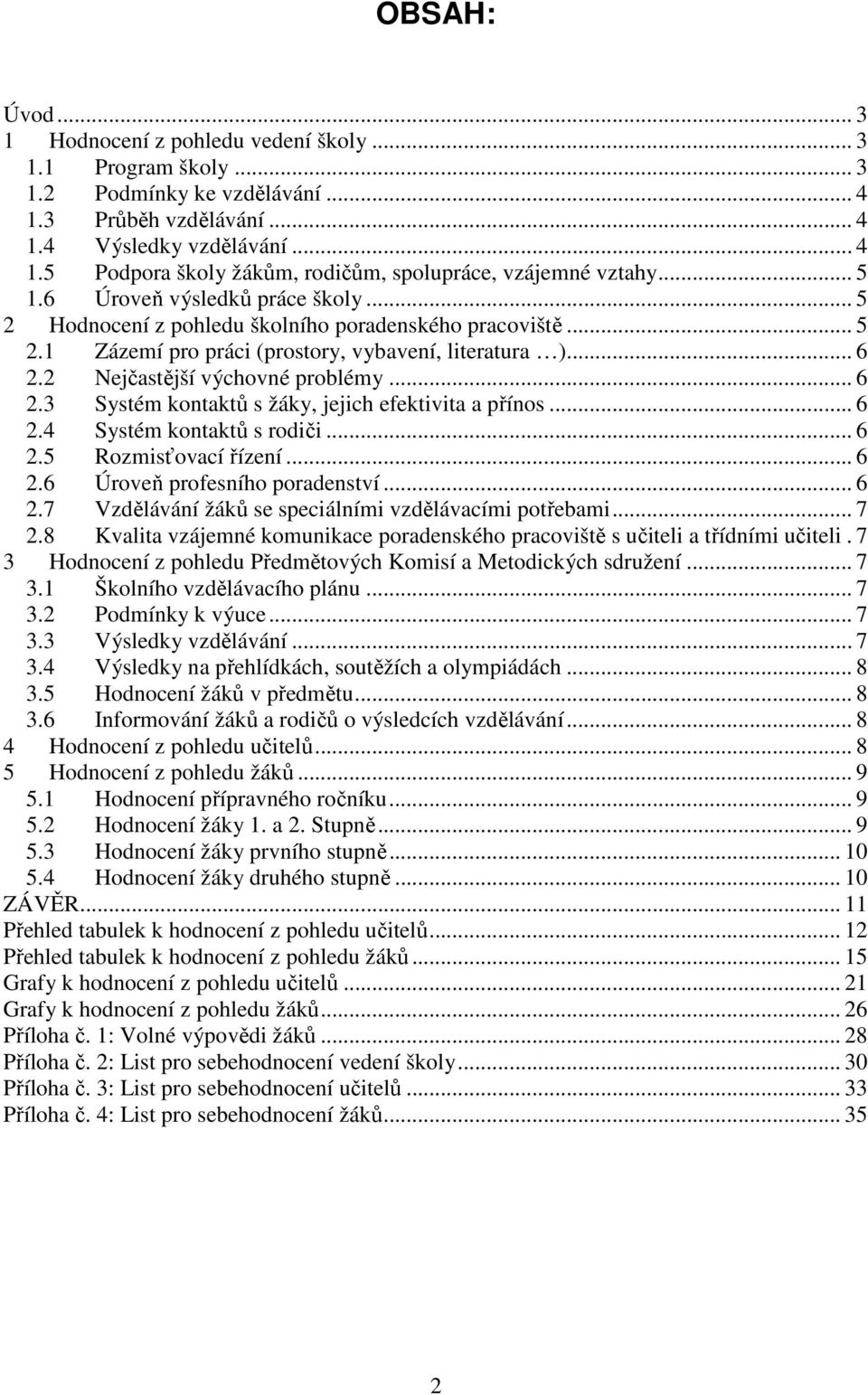 .. 6 2.3 Systém kontaktů s žáky, jejich efektivita a přínos... 6 2.4 Systém kontaktů s rodiči... 6 2.5 Rozmisťovací řízení... 6 2.6 Úroveň profesního poradenství... 6 2.7 Vzdělávání žáků se speciálními vzdělávacími potřebami.