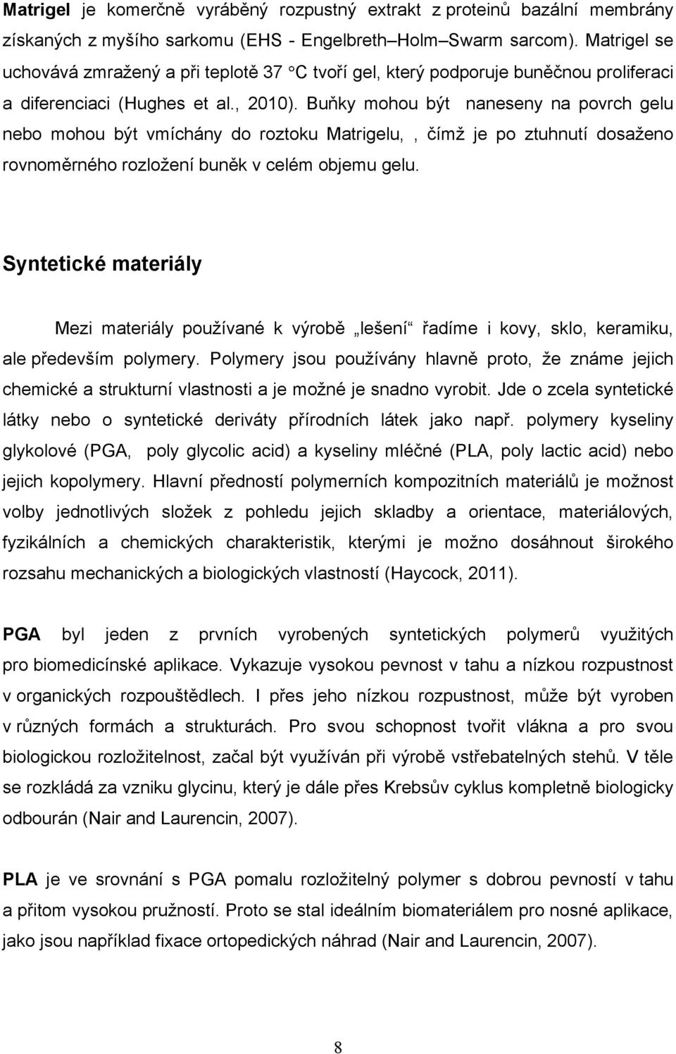 Buňky mohou být naneseny na povrch gelu nebo mohou být vmíchány do roztoku Matrigelu,, čímž je po ztuhnutí dosaženo rovnoměrného rozložení buněk v celém objemu gelu.