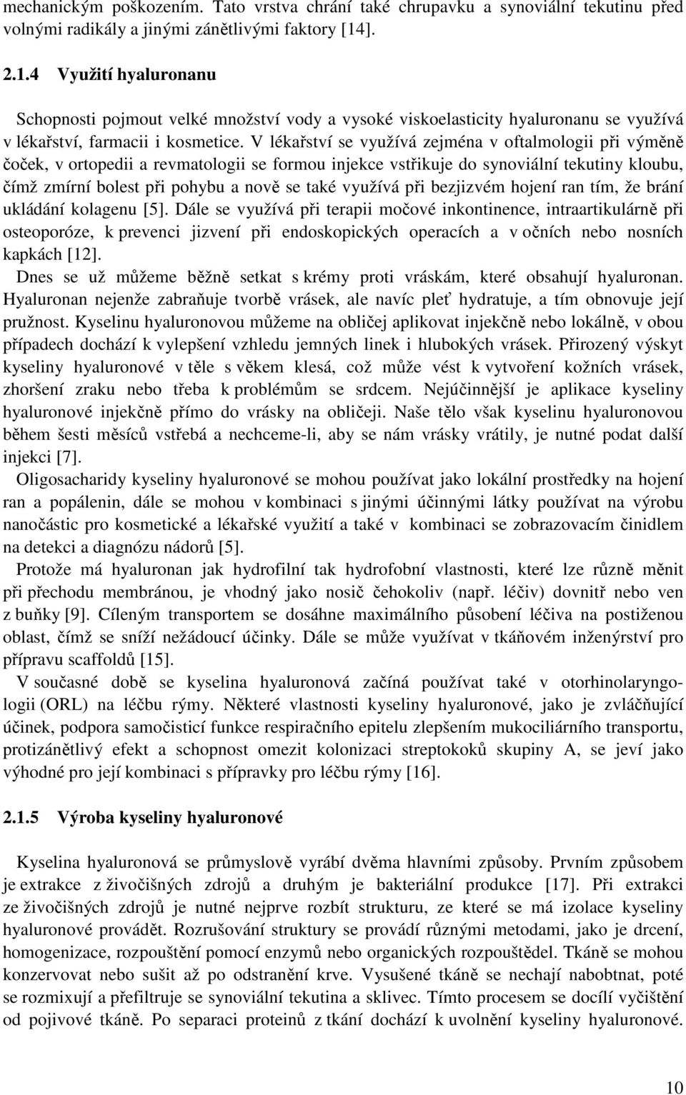 V lékařství se využívá zejména v oftalmologii při výměně čoček, v ortopedii a revmatologii se formou injekce vstřikuje do synoviální tekutiny kloubu, čímž zmírní bolest při pohybu a nově se také