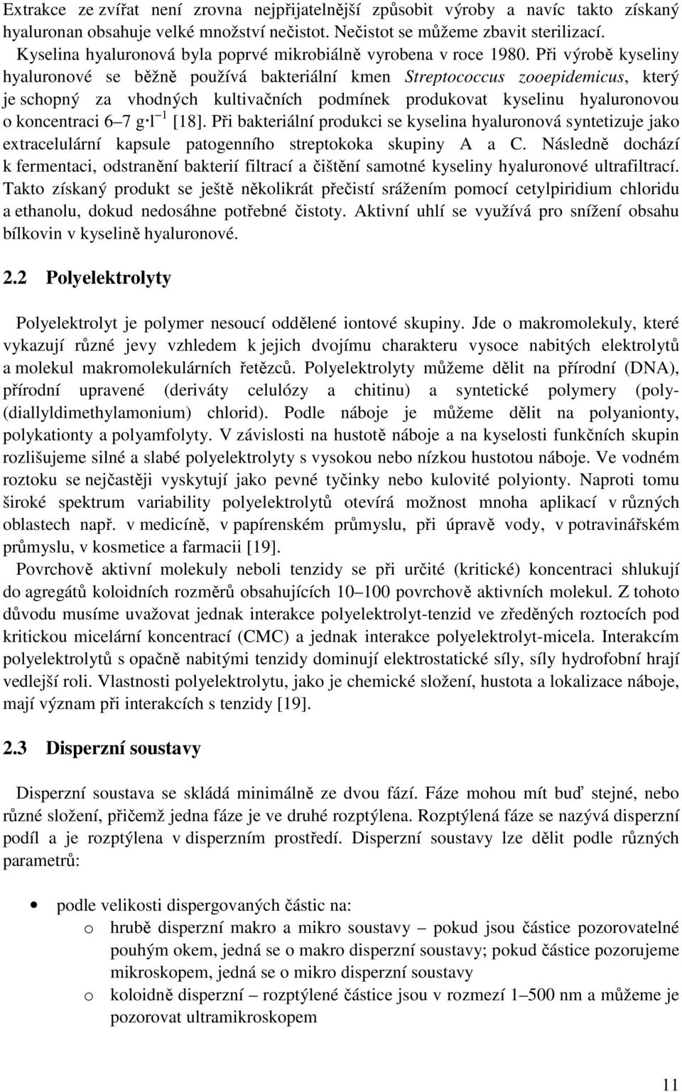 Při výrobě kyseliny hyaluronové se běžně používá bakteriální kmen Streptococcus zooepidemicus, který je schopný za vhodných kultivačních podmínek produkovat kyselinu hyaluronovou o koncentraci 6 7 g