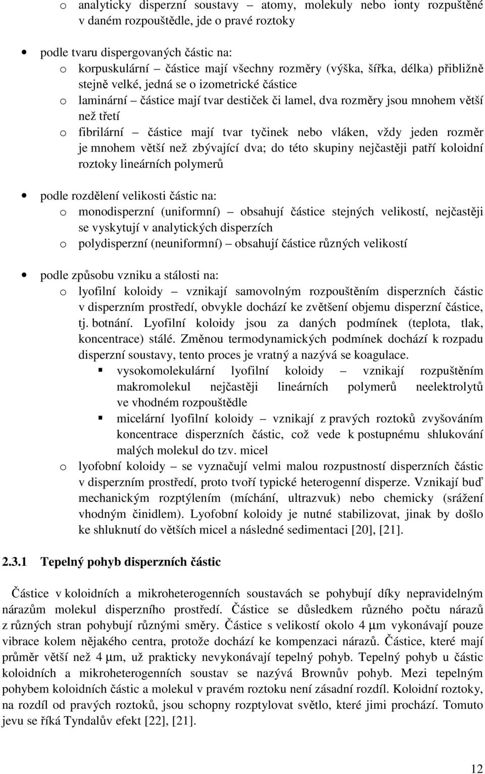 tyčinek nebo vláken, vždy jeden rozměr je mnohem větší než zbývající dva; do této skupiny nejčastěji patří koloidní roztoky lineárních polymerů podle rozdělení velikosti částic na: o monodisperzní