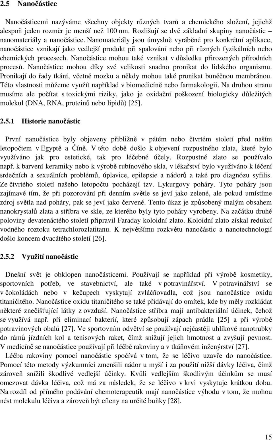 Nanomateriály jsou úmyslně vyráběné pro konkrétní aplikace, nanočástice vznikají jako vedlejší produkt při spalování nebo při různých fyzikálních nebo chemických procesech.