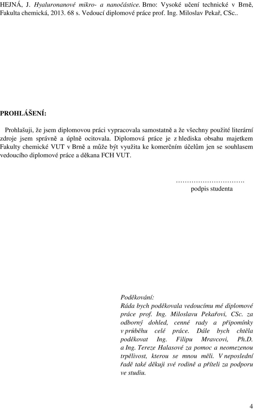 Diplomová práce je z hlediska obsahu majetkem Fakulty chemické VUT v Brně a může být využita ke komerčním účelům jen se souhlasem vedoucího diplomové práce a děkana FCH VUT.