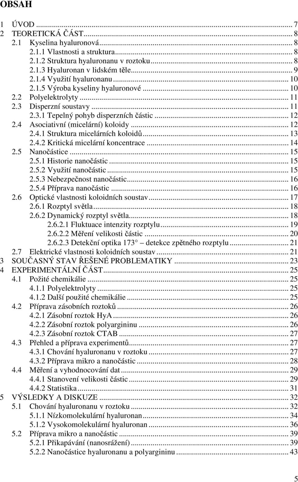 .. 13 2.4.2 Kritická micelární koncentrace... 14 2.5 Nanočástice... 15 2.5.1 Historie nanočástic... 15 2.5.2 Využití nanočástic... 15 2.5.3 Nebezpečnost nanočástic... 16 2.5.4 Příprava nanočástic.