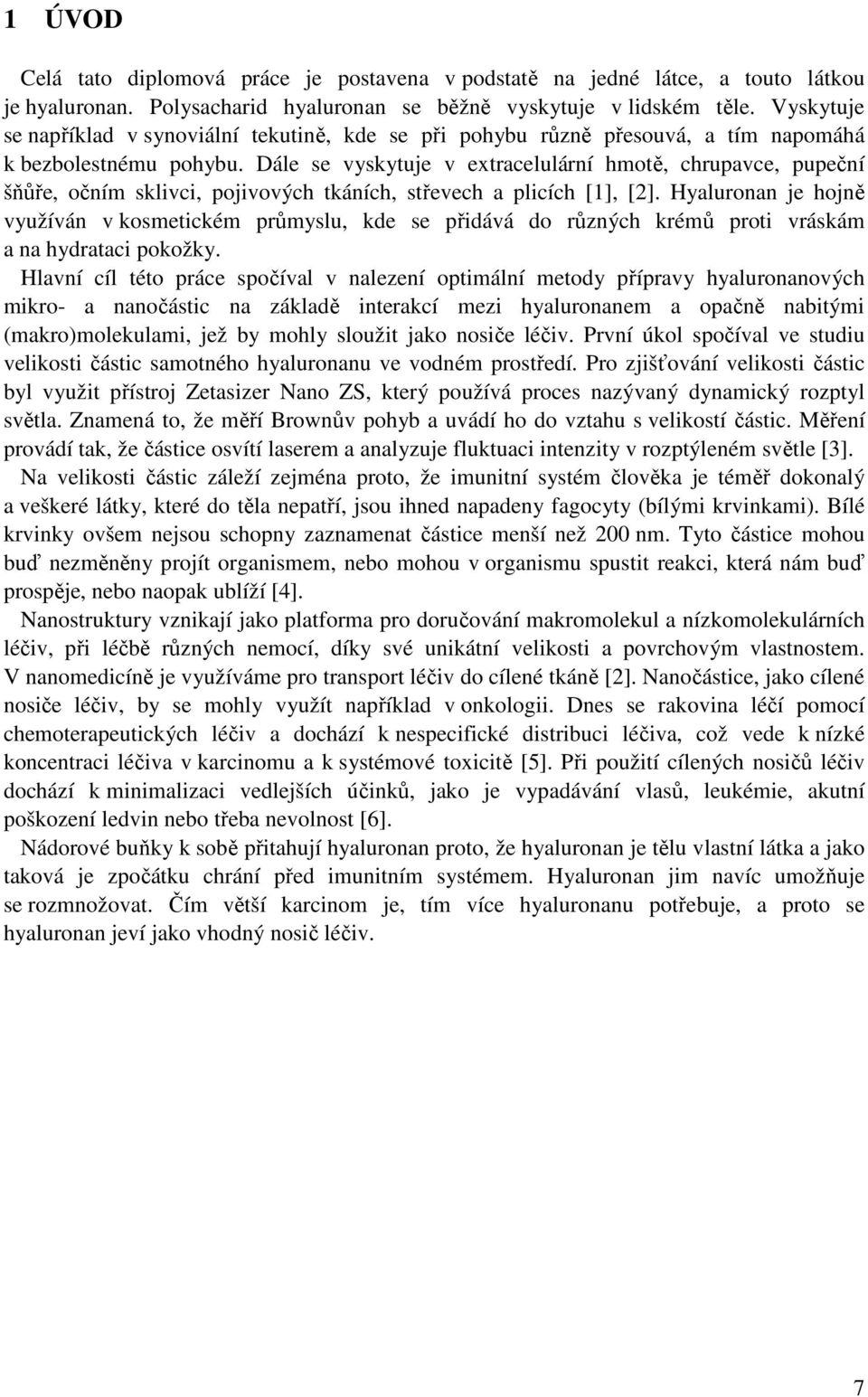 Dále se vyskytuje v extracelulární hmotě, chrupavce, pupeční šňůře, očním sklivci, pojivových tkáních, střevech a plicích [1], [2].