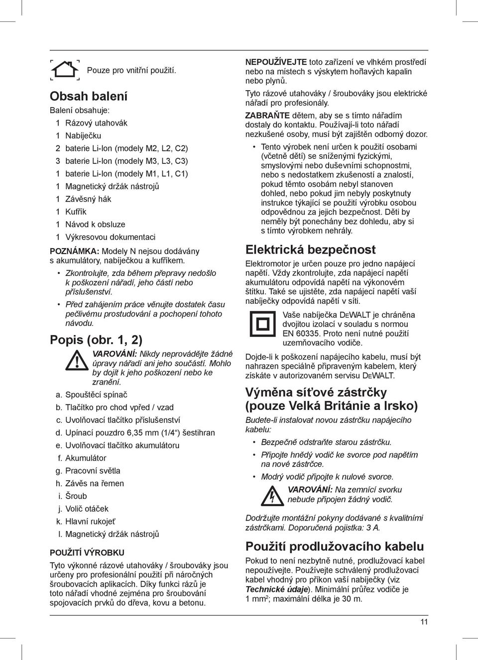 1 Závěsný hák 1 Kufřík 1 Návod k obsluze 1 Výkresovou dokumentaci POZNÁMKA: Modely N nejsou dodávány s akumulátory, nabíječkou a kufříkem.
