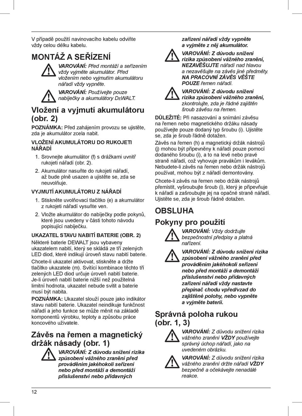 2) POZNÁMKA: Před zahájením provozu se ujistěte, zda je akumulátor zcela nabit. VLOŽENÍ AKUMULÁTORU DO RUKOJETI NÁŘADÍ 1. Srovnejte akumulátor (f) s drážkami uvnitř rukojeti nářadí (obr. 2)