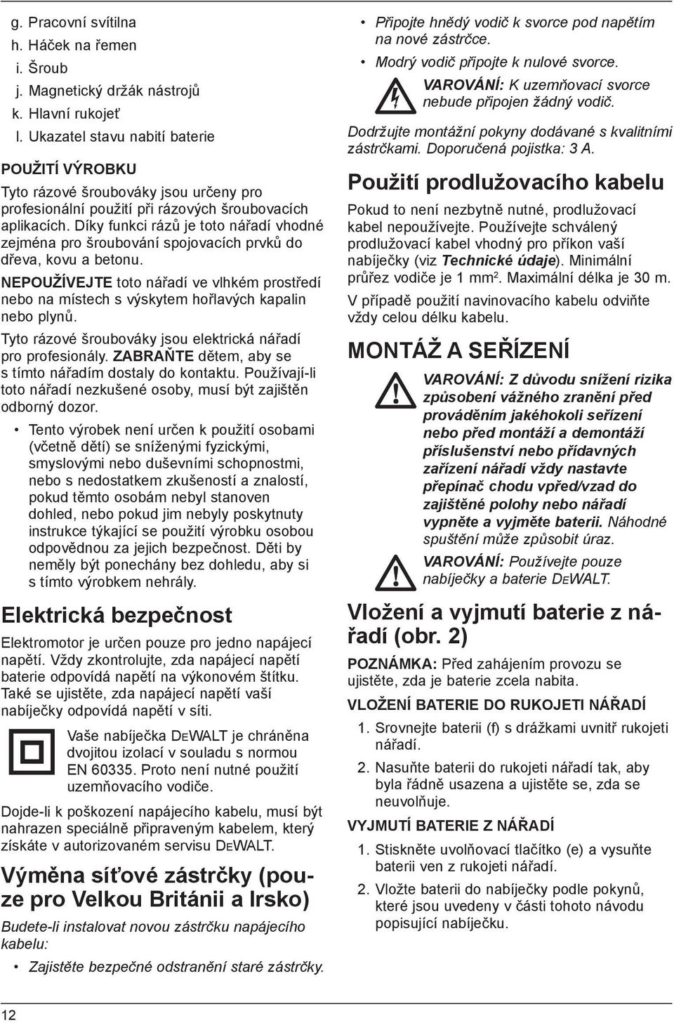 Díky funkci rázů je toto nářadí vhodné zejména pro šroubování spojovacích prvků do dřeva, kovu a betonu.