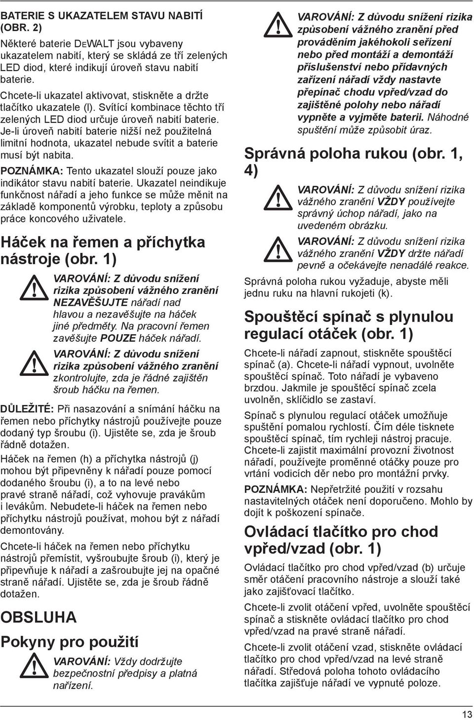 Je-li úroveň nabití baterie nižší než použitelná limitní hodnota, ukazatel nebude svítit a baterie musí být nabita. POZNÁMKA: Tento ukazatel slouží pouze jako indikátor stavu nabití baterie.