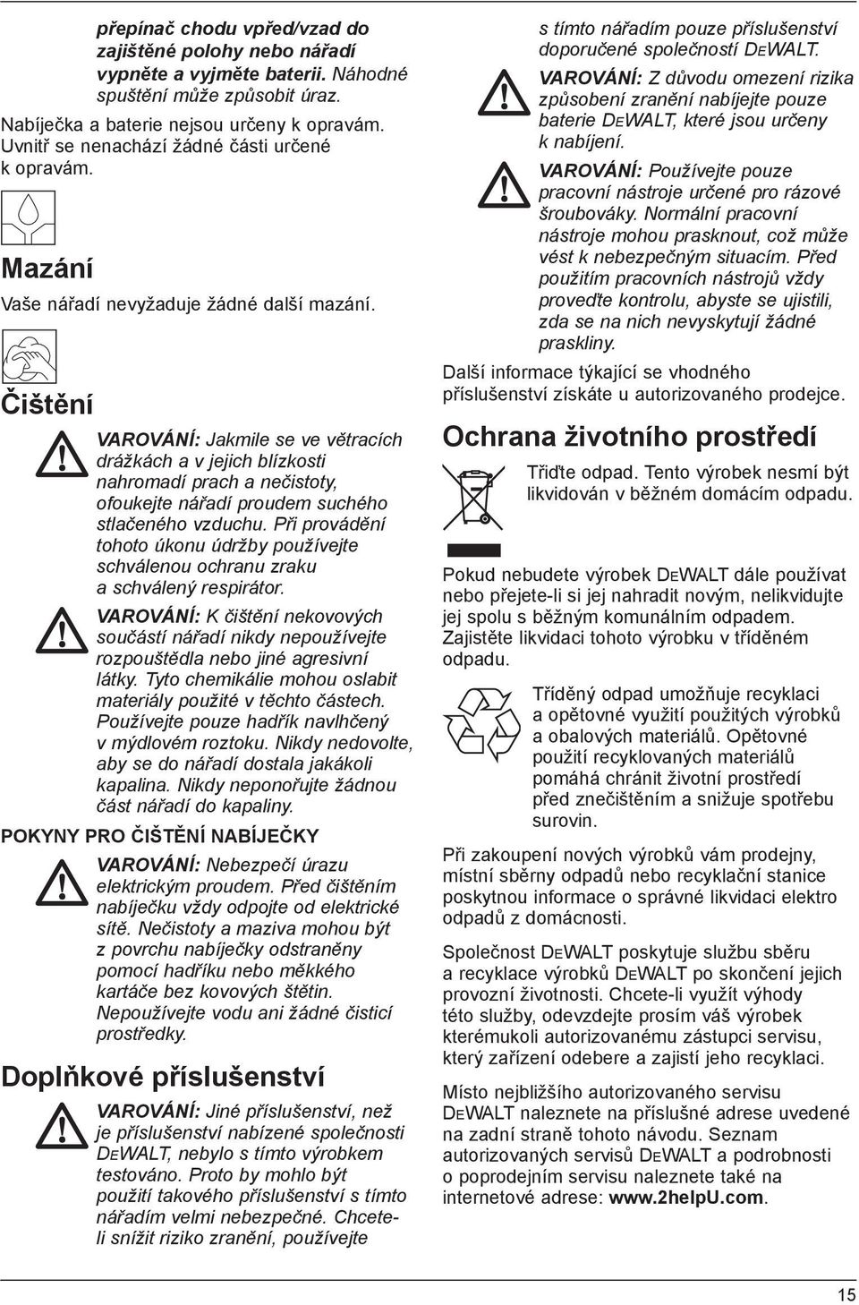 Čištění VAROVÁNÍ: Jakmile se ve větracích drážkách a v jejich blízkosti nahromadí prach a nečistoty, ofoukejte nářadí proudem suchého stlačeného vzduchu.