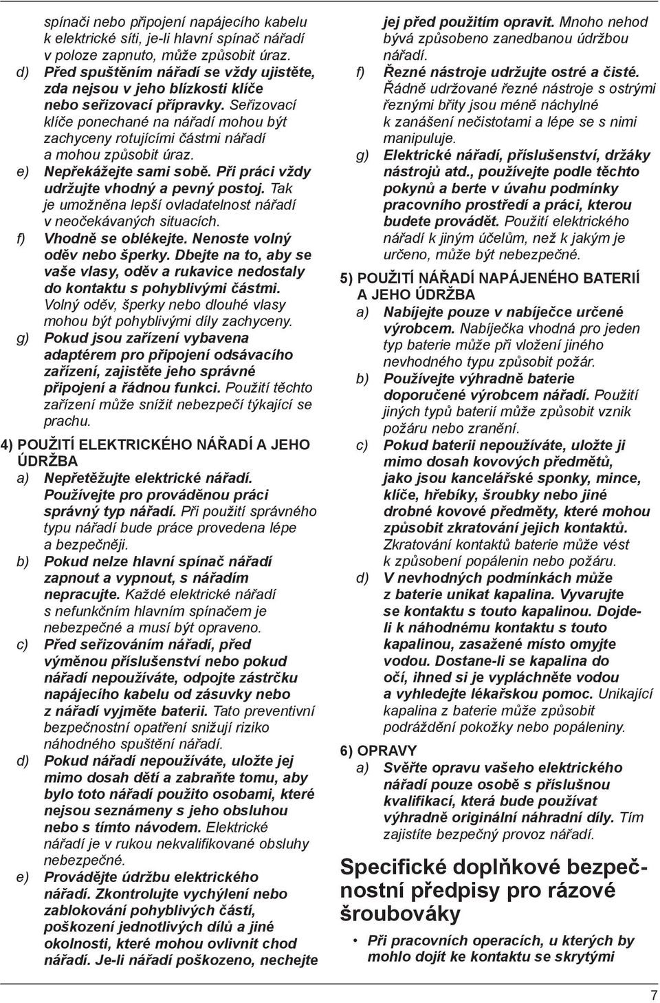 Seřizovací klíče ponechané na nářadí mohou být zachyceny rotujícími částmi nářadí a mohou způsobit úraz. e) Nepřekážejte sami sobě. Při práci vždy udržujte vhodný a pevný postoj.