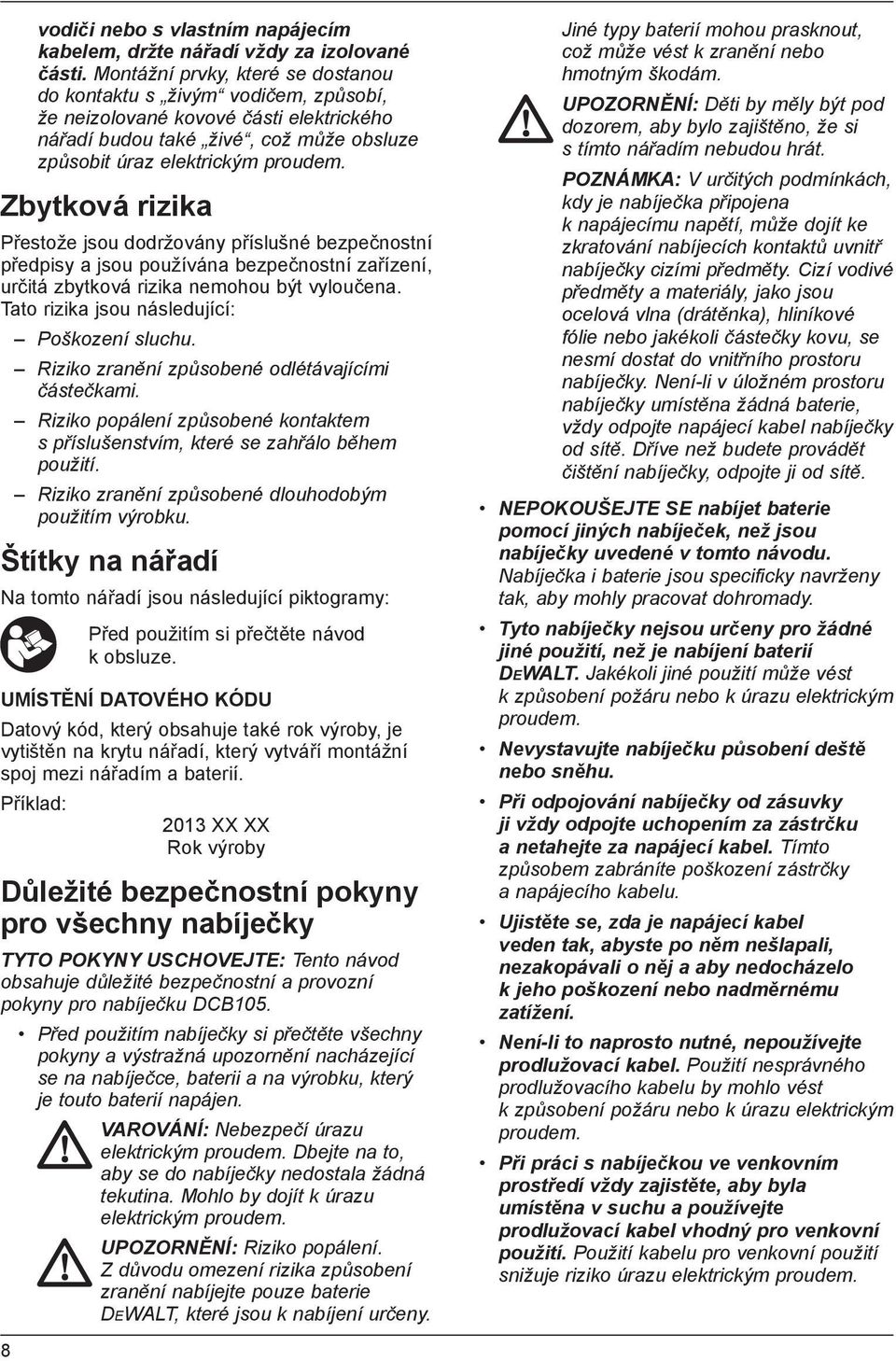 Zbytková rizika Přestože jsou dodržovány příslušné bezpečnostní předpisy a jsou používána bezpečnostní zařízení, určitá zbytková rizika nemohou být vyloučena.