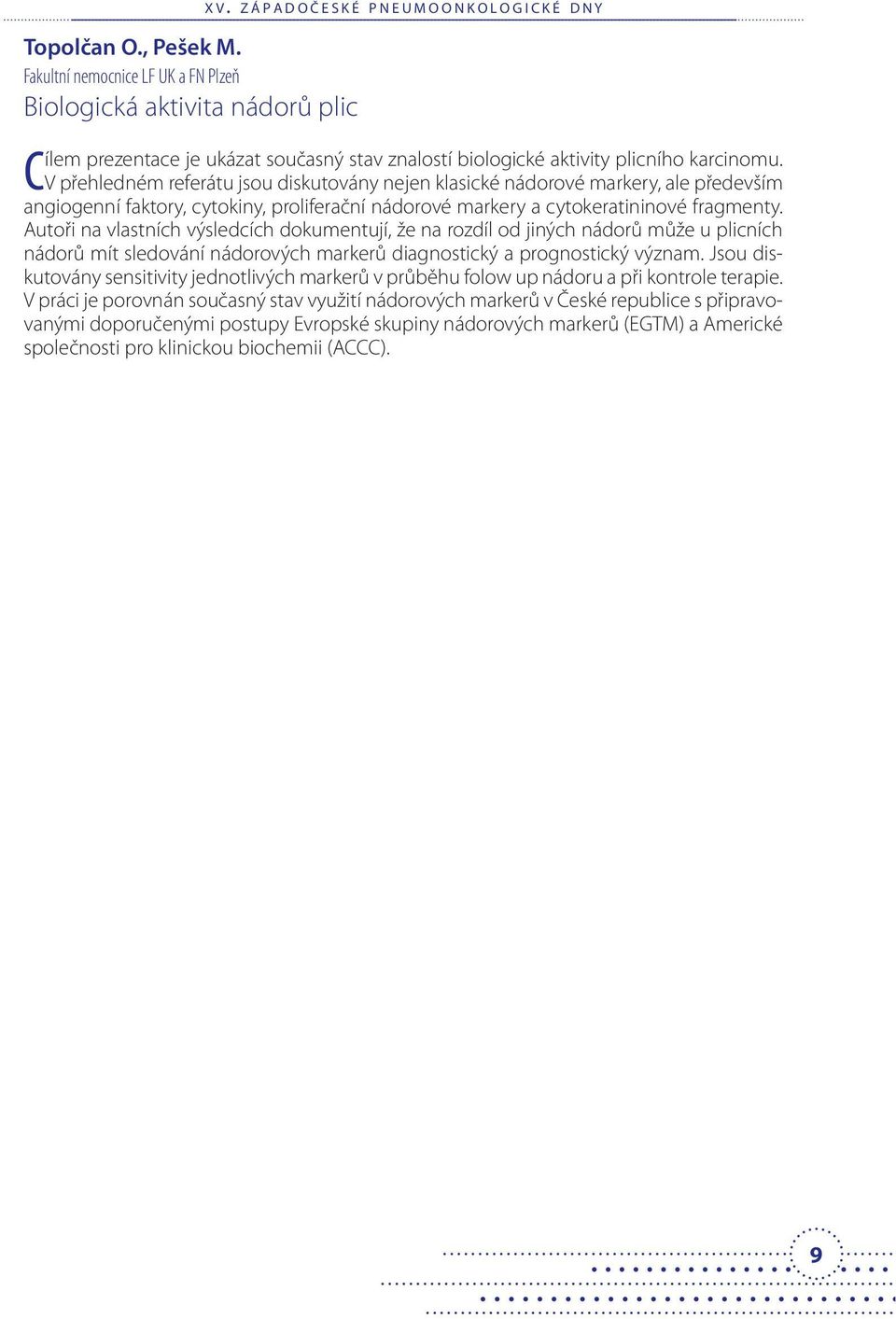 V přehledném referátu jsou diskutovány nejen klasické nádorové markery, ale především angiogenní faktory, cytokiny, proliferační nádorové markery a cytokeratininové fragmenty.
