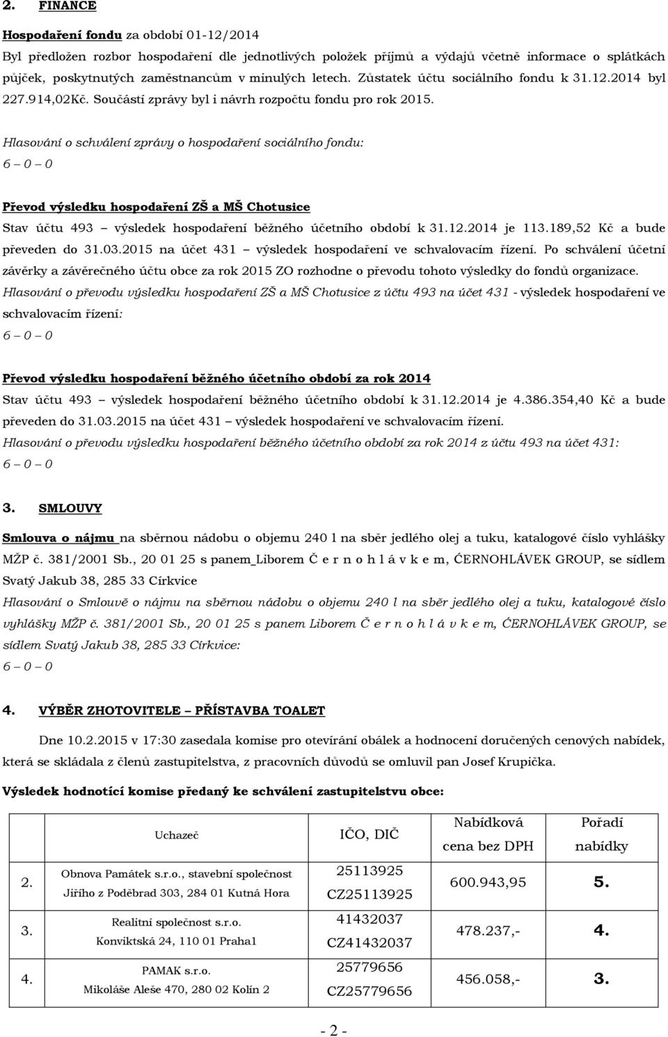 Hlasování o schválení zprávy o hospodaření sociálního fondu: Převod výsledku hospodaření ZŠ a MŠ Chotusice Stav účtu 493 výsledek hospodaření běžného účetního období k 31.12.2014 je 113.