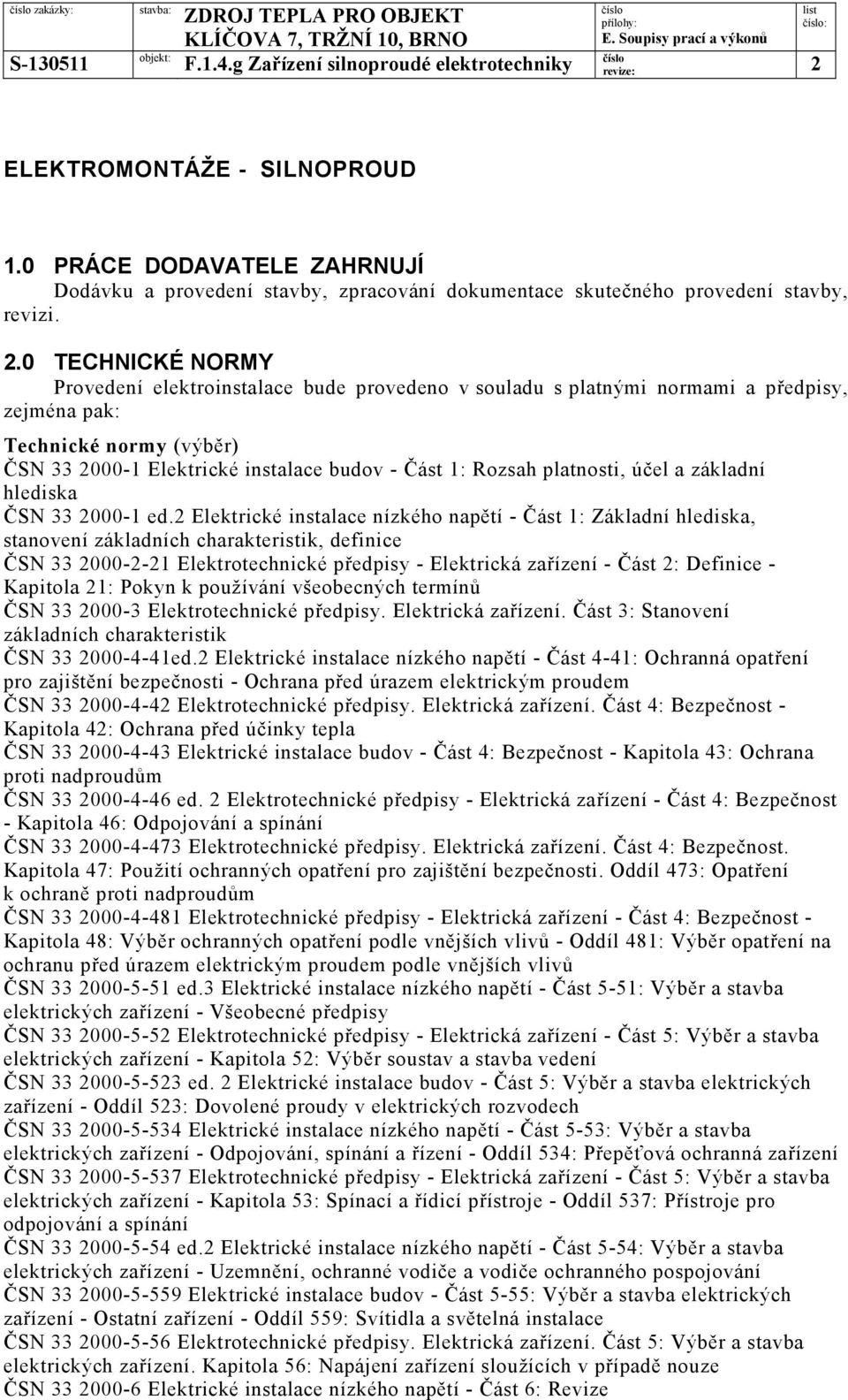 0 TECHNICKÉ NORMY Provedení elektroinstalace bude provedeno v souladu s platnými normami a předpisy, zejména pak: Technické normy (výběr) ČSN 33 2000-1 Elektrické instalace budov - Část 1: Rozsah