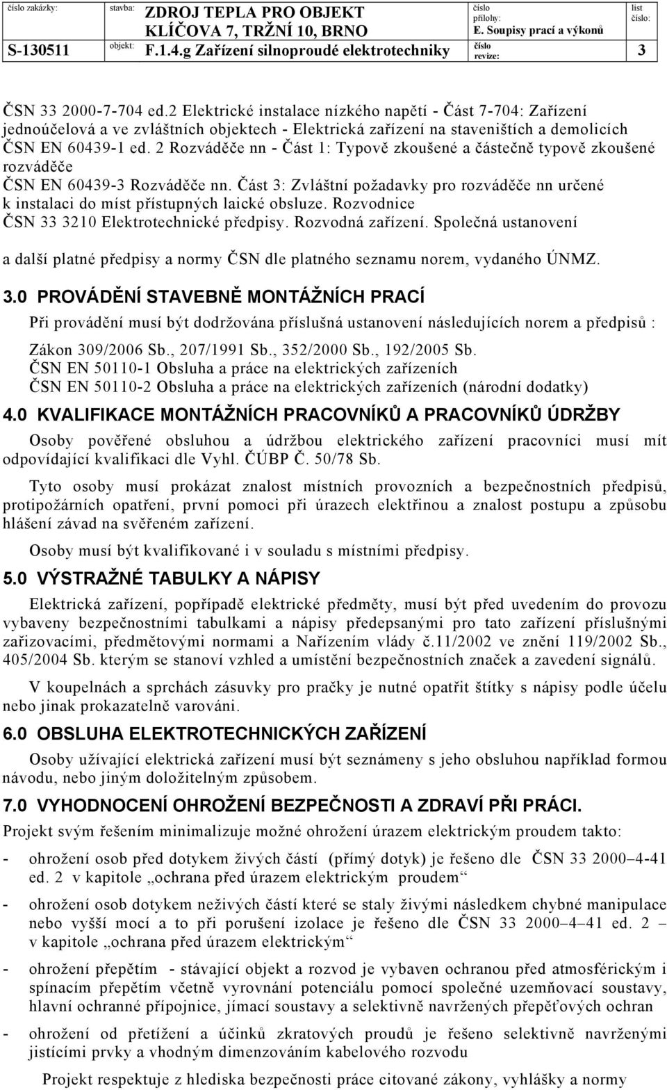 2 Rozváděče nn - Část 1: Typově zkoušené a částečně typově zkoušené rozváděče ČSN EN 60439-3 Rozváděče nn.