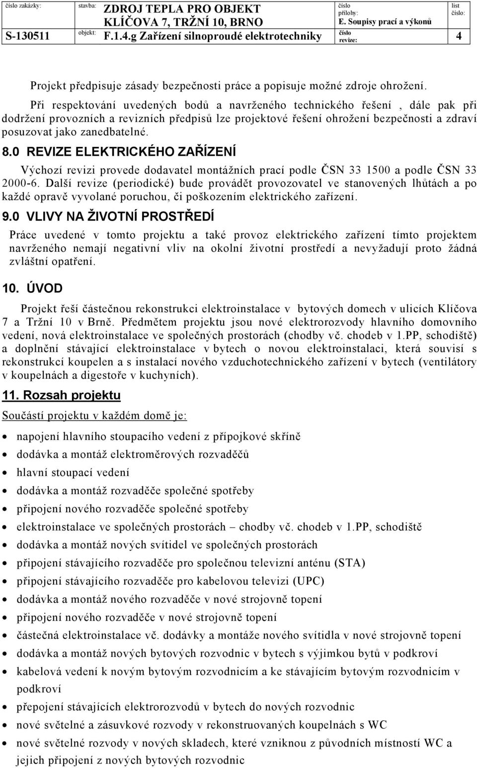 8.0 REVIZE ELEKTRICKÉHO ZAŘÍZENÍ Výchozí revizi provede dodavatel montážních prací podle ČSN 33 1500 a podle ČSN 33 2000-6.