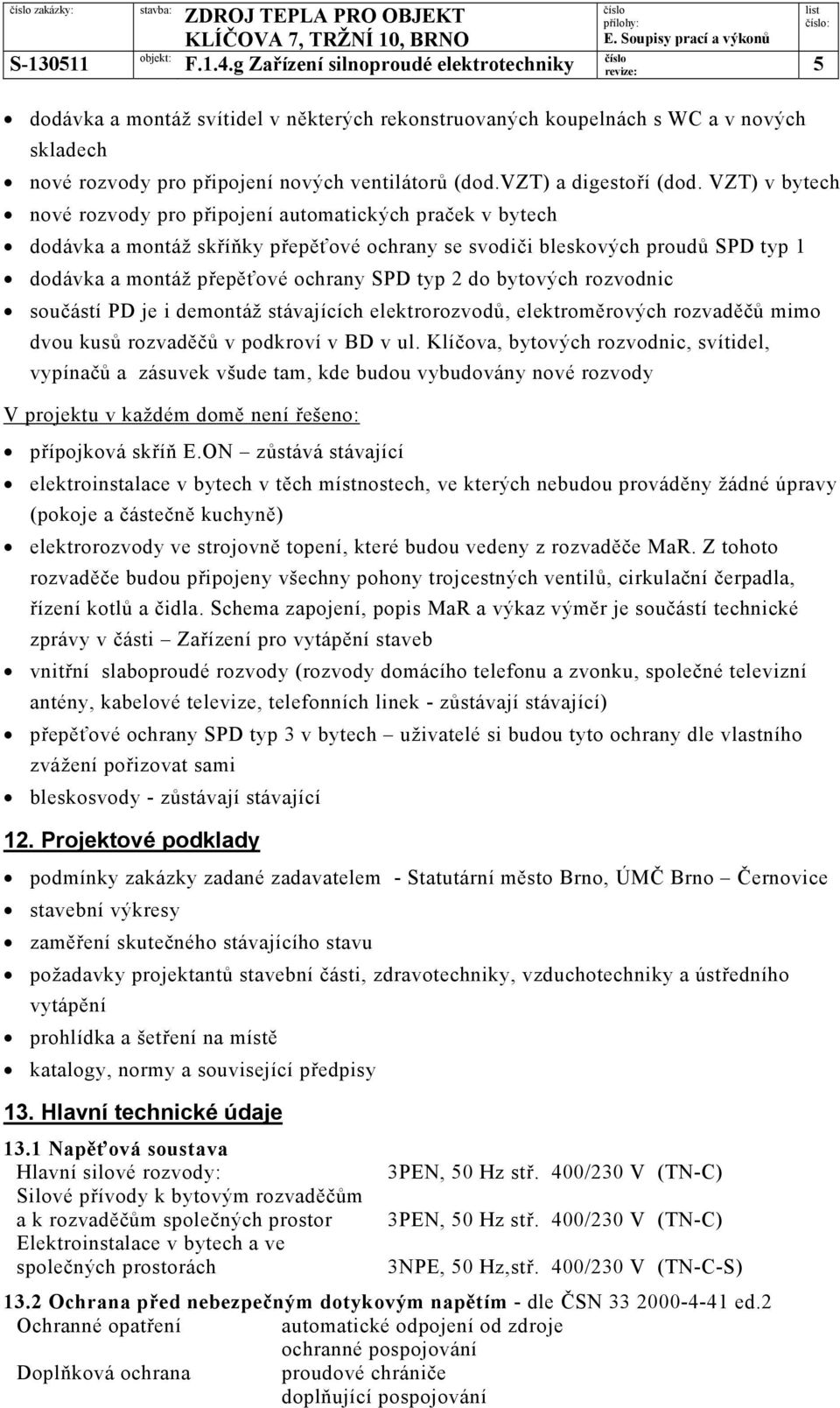 do bytových rozvodnic součástí PD je i demontáž stávajících elektrorozvodů, elektroměrových rozvaděčů mimo dvou kusů rozvaděčů v podkroví v BD v ul.