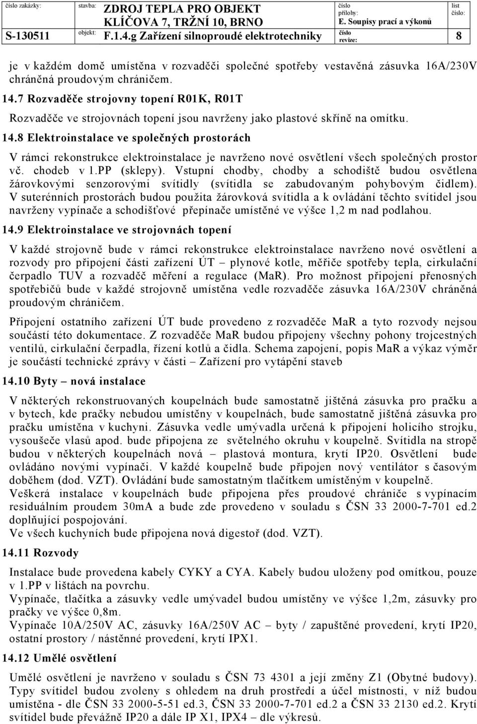 8 Elektroinstalace ve společných prostorách V rámci rekonstrukce elektroinstalace je navrženo nové osvětlení všech společných prostor vč. chodeb v 1.PP (sklepy).