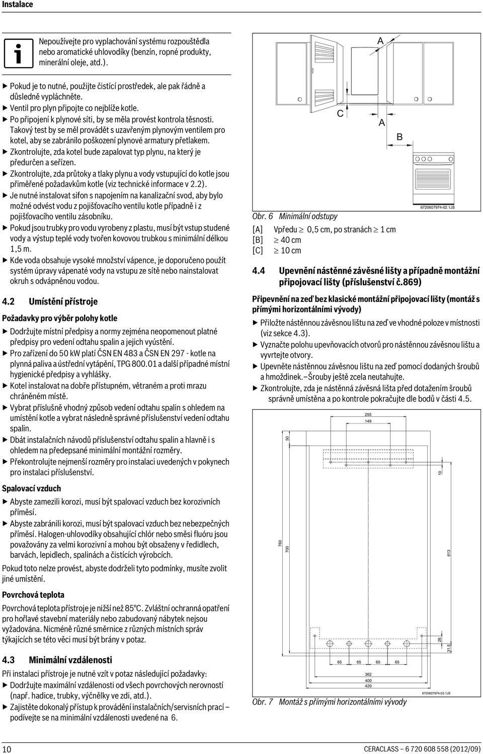 Takový test by se měl provádět s uzavřeným plynovým ventilem pro kotel, aby se zabránilo poškození plynové armatury přetlakem.