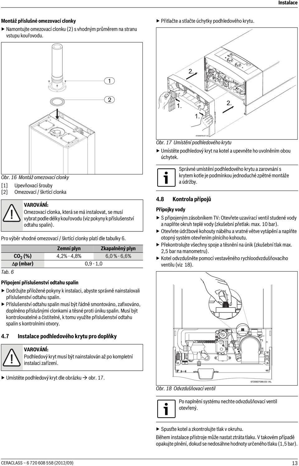 16 Montáž omezovací clonky [1] Upevňovací šrouby [2] Omezovací / škrtící clonka VAROVÁNĺ: Omezovací clonka, která se má instalovat, se musí vybrat podle délky kouřovodu (viz pokyny k příslušenství