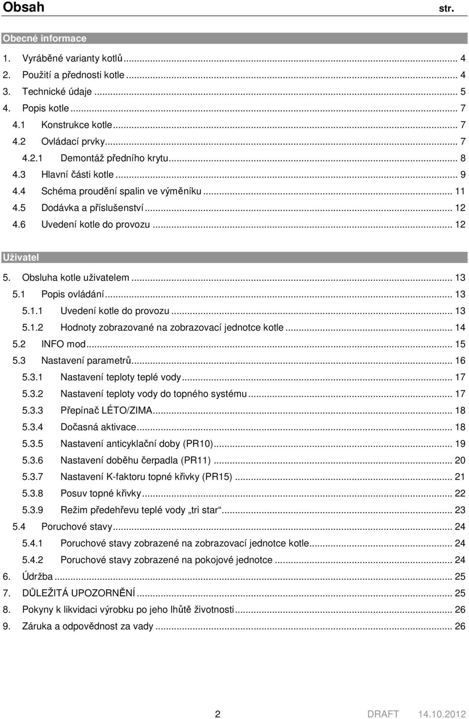 1 Popis ovládání... 13 5.1.1 Uvedení kotle do provozu... 13 5.1.2 Hodnoty zobrazované na zobrazovací jednotce kotle... 14 5.2 INFO mod... 15 5.3 Nastavení parametrů... 16 5.3.1 Nastavení teploty teplé vody.