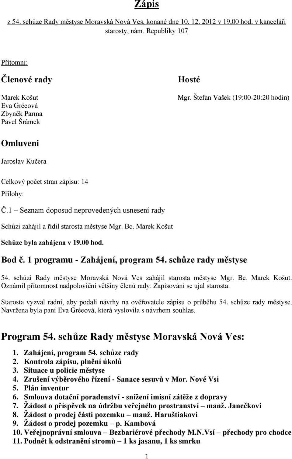 1 Seznam doposud neprovedených usnesení rady Schůzi zahájil a řídil starosta městyse Mgr. Bc. Marek Košut Schůze byla zahájena v 19.00 hod. Bod č. 1 programu - Zahájení, program 54.