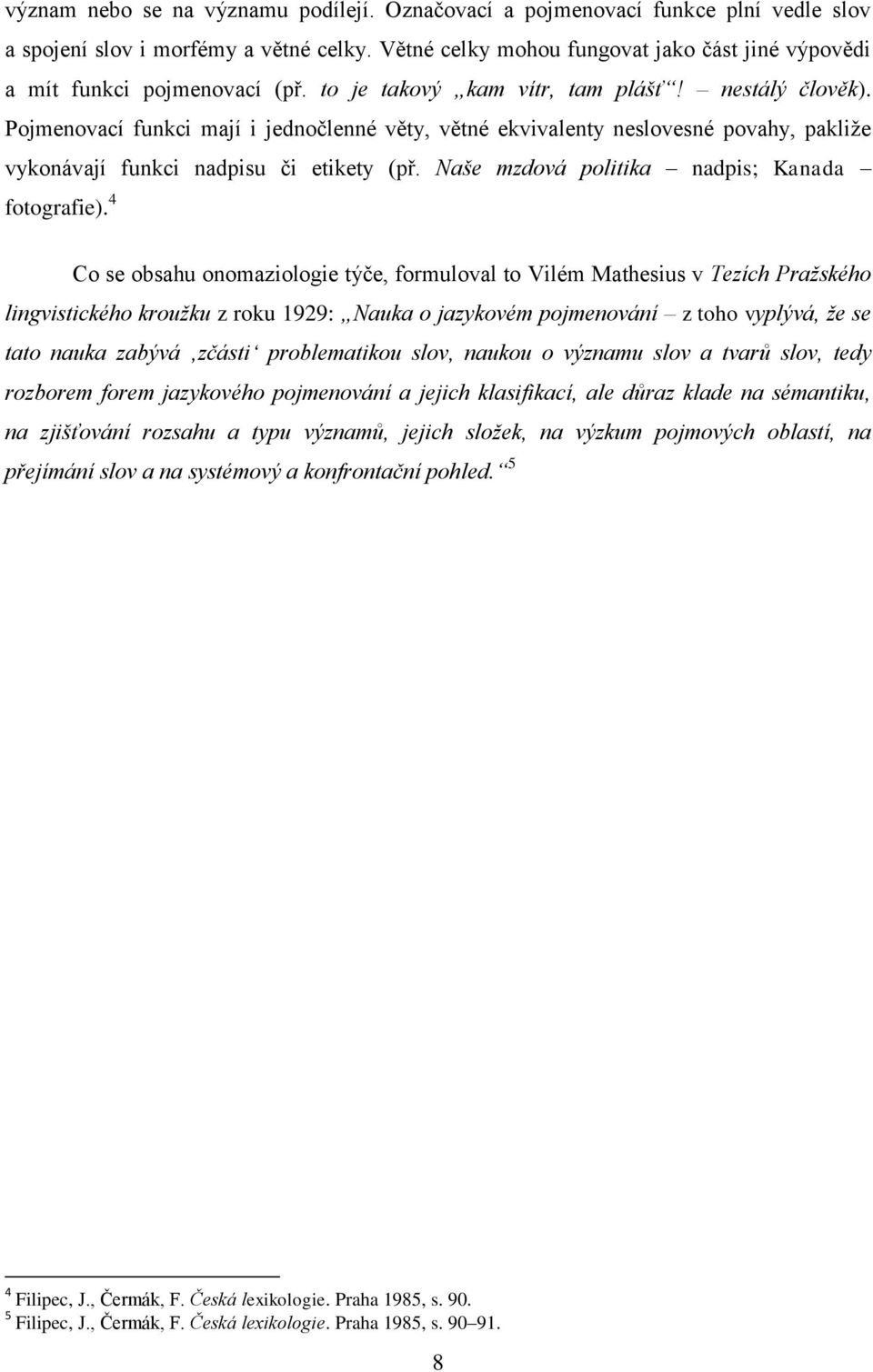 Pojmenovací funkci mají i jednočlenné věty, větné ekvivalenty neslovesné povahy, pakliže vykonávají funkci nadpisu či etikety (př. Naše mzdová politika nadpis; Kanada fotografie).