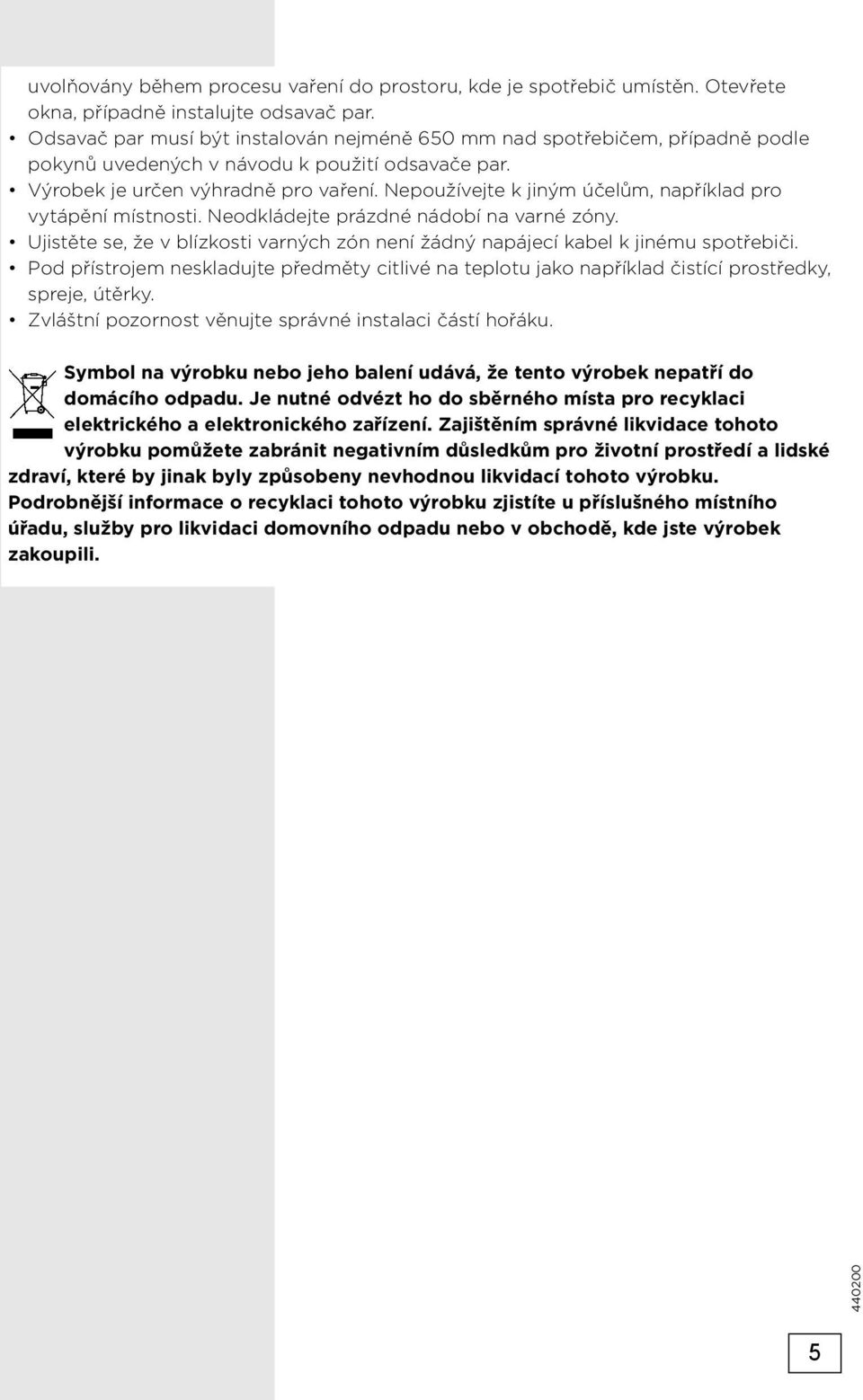 Nepoužívejte k jiným účelům, například pro vytápění místnosti. Neodkládejte prázdné nádobí na varné zóny. Ujistěte se, že v blízkosti varných zón není žádný napájecí kabel k jinému spotřebiči.