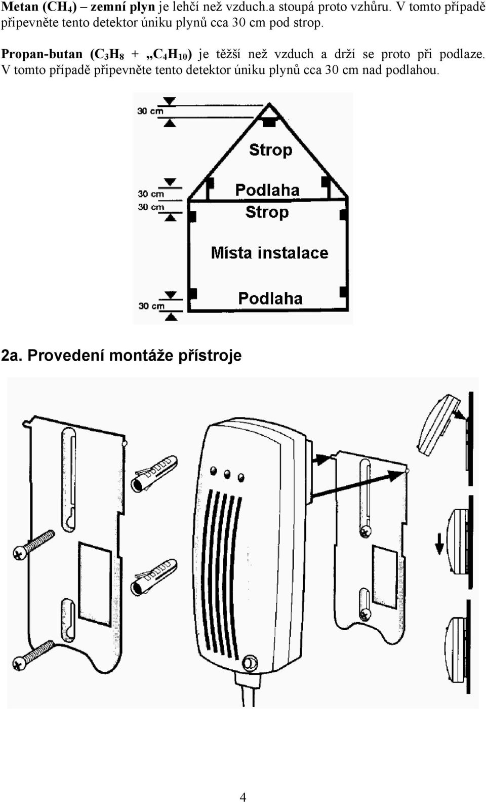 Propan-butan (C 3 H 8 + C 4 H 10 ) je těžší než vzduch a drží se proto při podlaze.