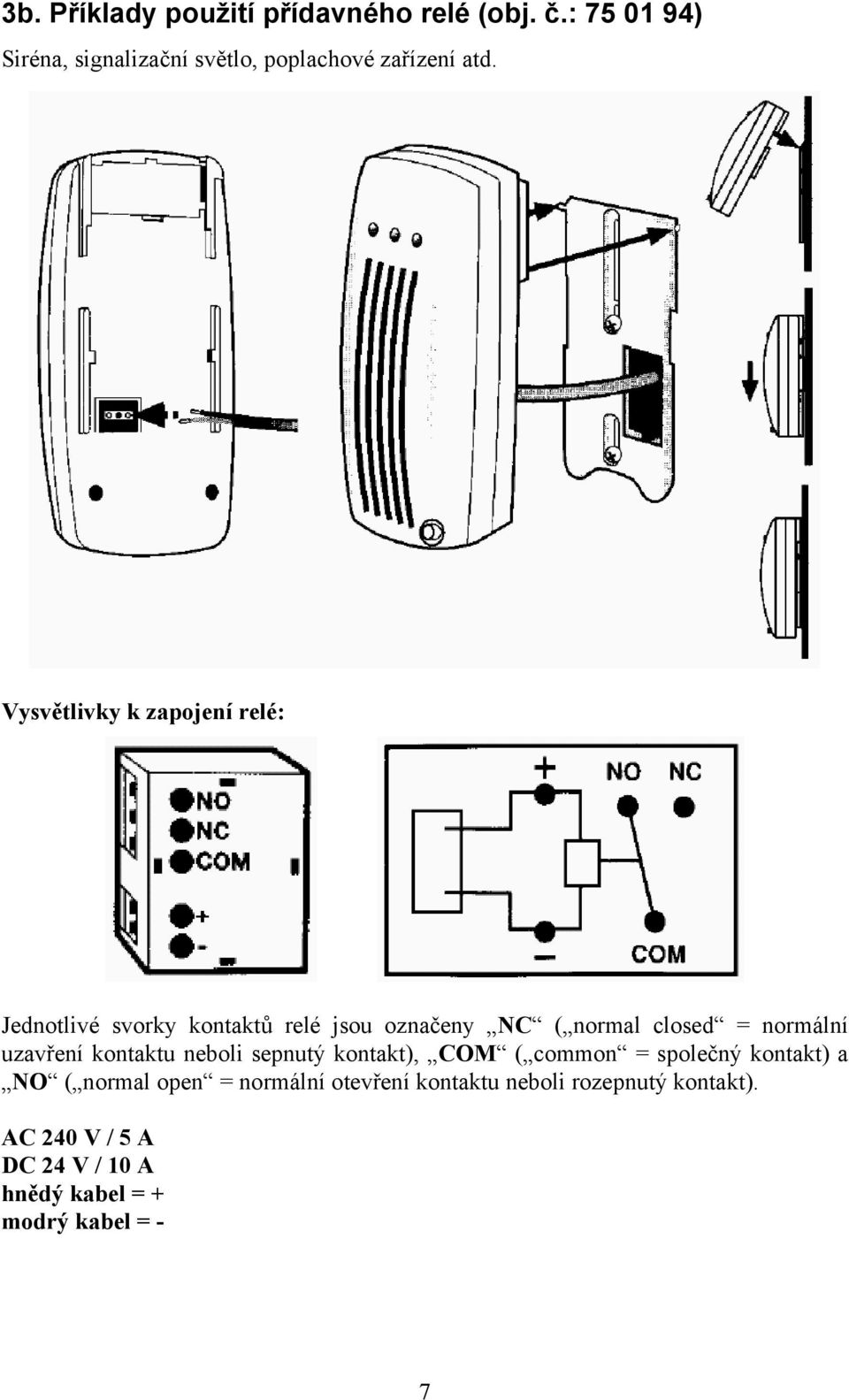 Vysvětlivky k zapojení relé: Jednotlivé svorky kontaktů relé jsou označeny NC ( normal closed = normální