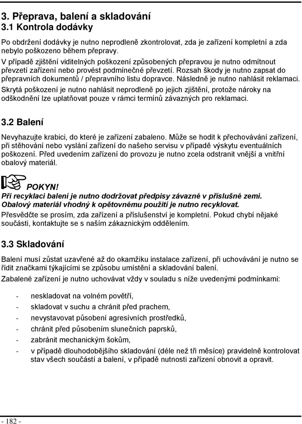 Následně je nutn nahlásit reklamaci. Skrytá pškzení je nutn nahlásit neprdleně p jejich zjištění, prtže nárky na dškdnění lze uplatňvat puze v rámci termínů závazných pr reklamaci. 3.