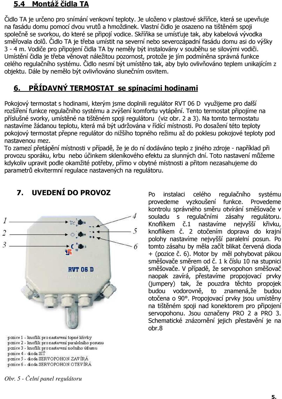 Čidlo TA je třeba umístit na severní nebo severozápadní fasádu domu asi do výšky 3-4 m. Vodiče pro připojení čidla TA by neměly být instalovány v souběhu se silovými vodiči.