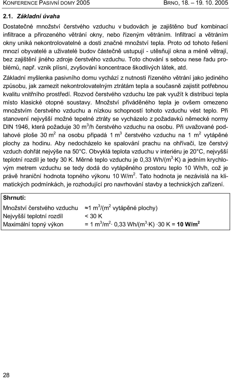 Proto od tohoto řešení mnozí obyvatelé a uživatelé budov částečně ustupují - utěsňují okna a méně větrají, bez zajištění jiného zdroje čerstvého vzduchu. Toto chování s sebou nese řadu problémů, např.