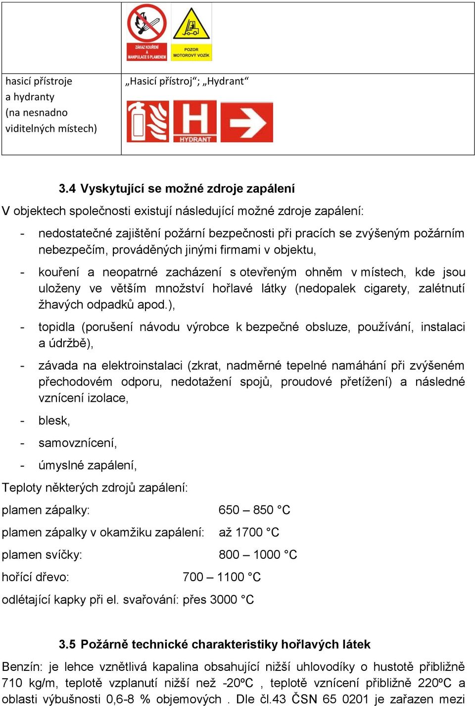 prováděných jinými firmami v objektu, - kouření a neopatrné zacházení s otevřeným ohněm v místech, kde jsou uloženy ve větším množství hořlavé látky (nedopalek cigarety, zalétnutí žhavých odpadků