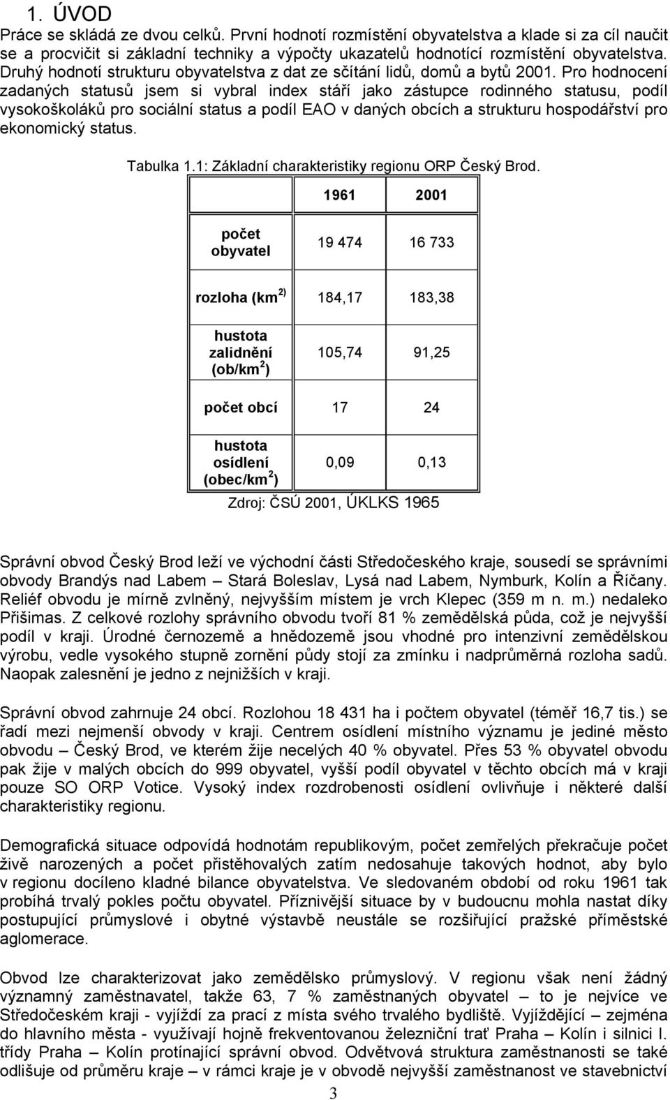 Pro hodnocení zadaných statusů jsem si vybral index stáří jako zástupce rodinného statusu, podíl vysokoškoláků pro sociální status a podíl EAO v daných obcích a strukturu hospodářství pro ekonomický