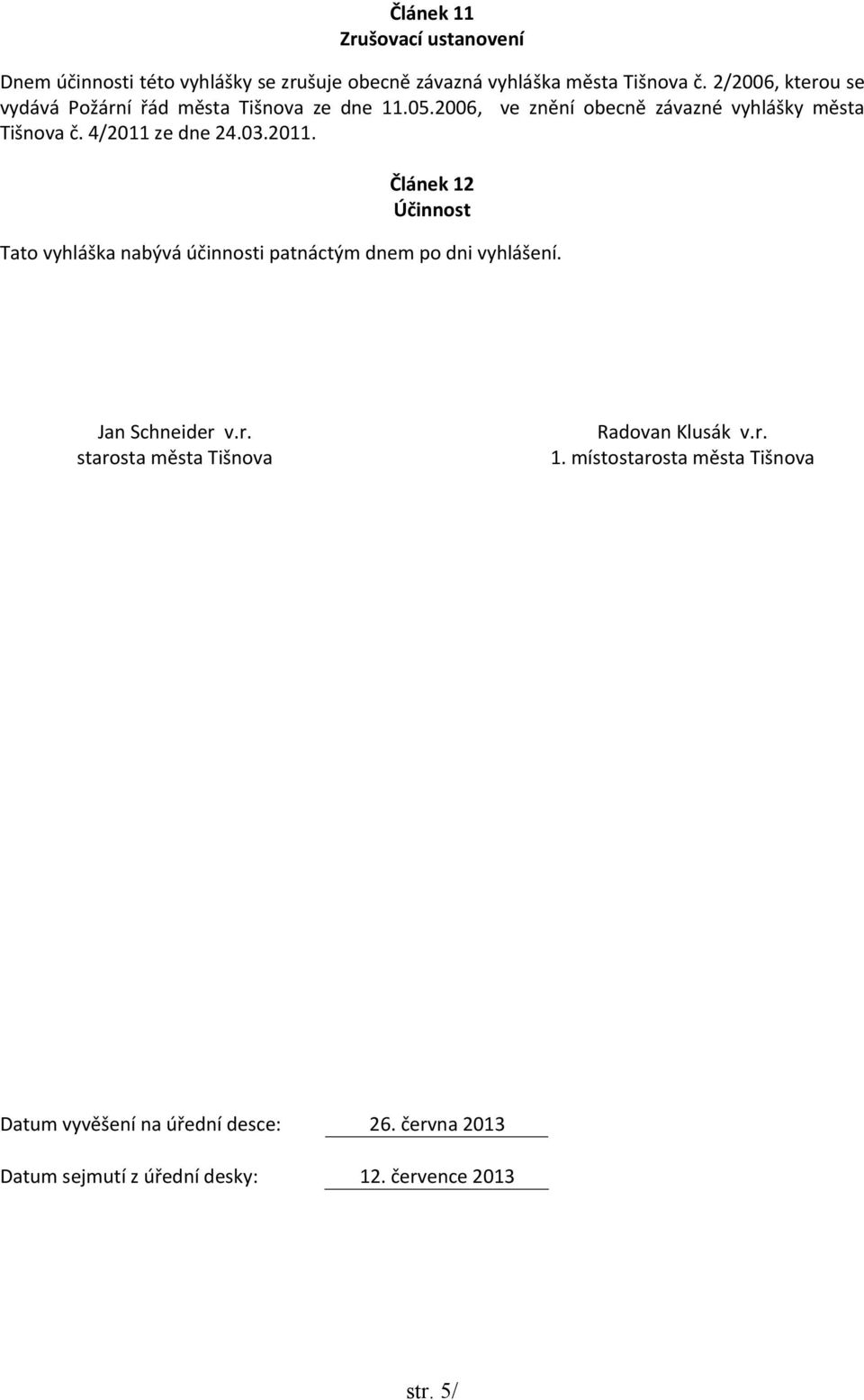 4/2011 ze dne 24.03.2011. Článek 12 Účinnost Tato vyhláška nabývá účinnosti patnáctým dnem po dni vyhlášení. Jan Schneider 