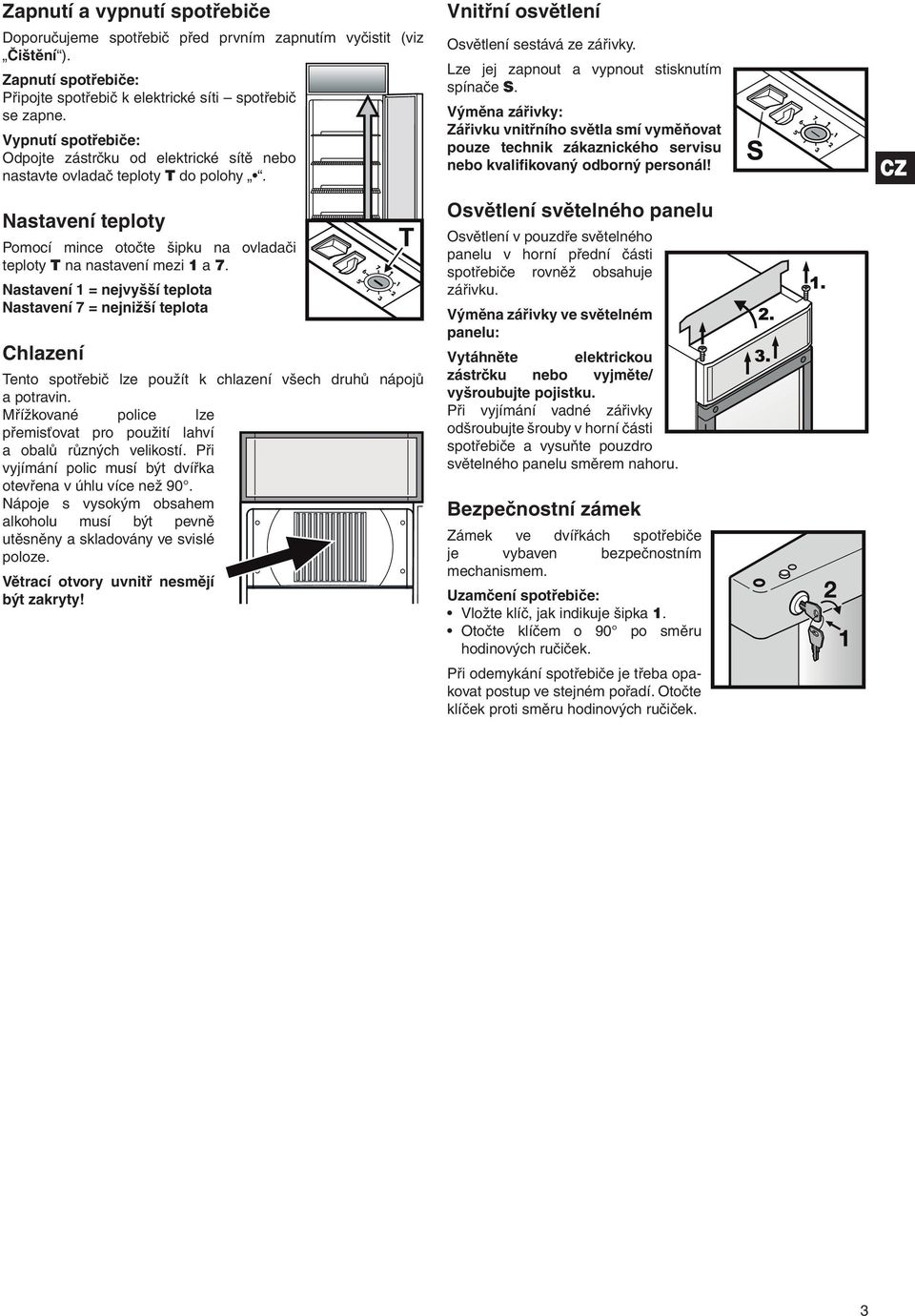 Nastavení 1 = nejvyšší teplota Nastavení 7 = nejnižší teplota Chlazení Tento spotřebič lze použít k chlazení všech druhů nápojů a potravin.